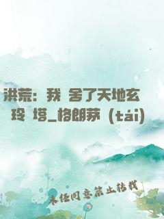 洪荒：我奪舍了天地玄黃玲瓏塔