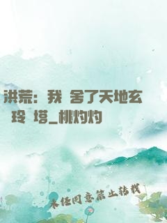 洪荒：我奪舍了天地玄黃玲瓏塔