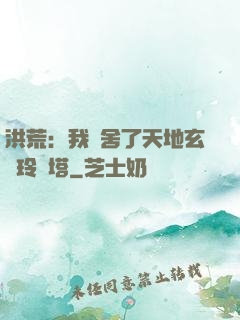 洪荒：我奪舍了天地玄黃玲瓏塔