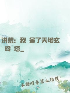 洪荒：我奪舍了天地玄黃玲瓏塔