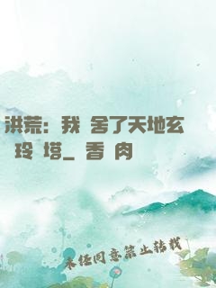 洪荒：我奪舍了天地玄黃玲瓏塔