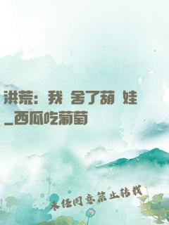 洪荒：我奪舍了葫蘆娃