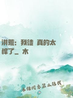 洪荒：我徒兒真的太強悍了