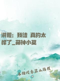 洪荒：我徒兒真的太強悍了