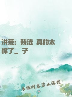 洪荒：我徒兒真的太強悍了