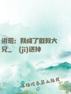 洪荒：我成了截教大師兄