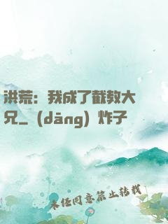 洪荒：我成了截教大師兄
