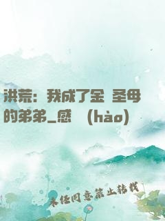 洪荒：我成了金靈圣母的弟弟
