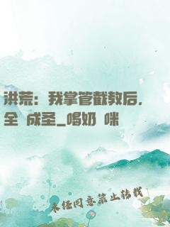 洪荒：我掌管截教后，全員成圣