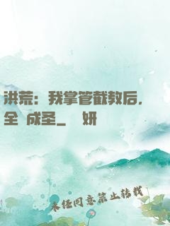 洪荒：我掌管截教后，全員成圣