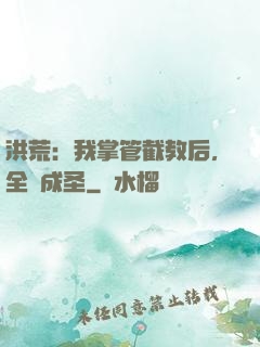 洪荒：我掌管截教后，全員成圣