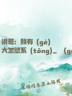 洪荒：我有個(gè)大忽悠系統(tǒng)