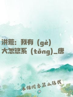 洪荒：我有個(gè)大忽悠系統(tǒng)
