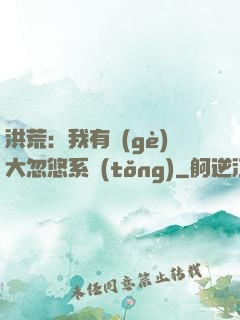 洪荒：我有個(gè)大忽悠系統(tǒng)