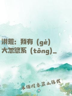 洪荒：我有個(gè)大忽悠系統(tǒng)