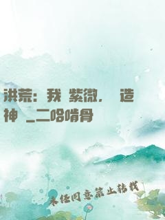 洪荒：我為紫微，編造神話