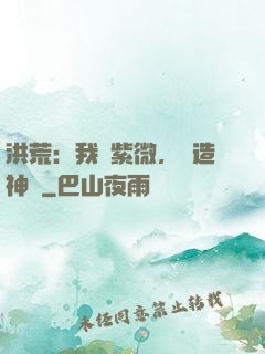 洪荒：我為紫微，編造神話