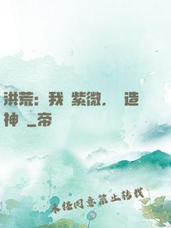 洪荒：我為紫微，編造神話
