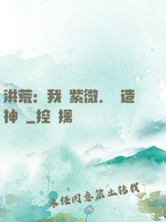 洪荒：我為紫微，編造神話