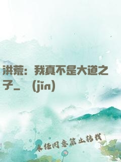 洪荒：我真不是大道之子
