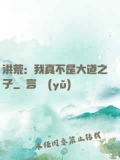 洪荒：我真不是大道之子