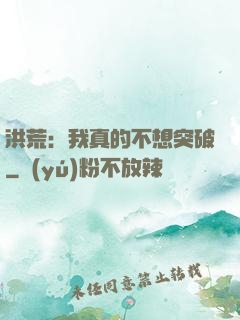 洪荒：我真的不想突破