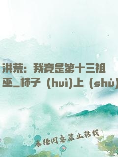洪荒：我竟是第十三祖巫