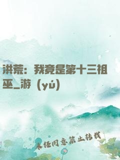 洪荒：我竟是第十三祖巫