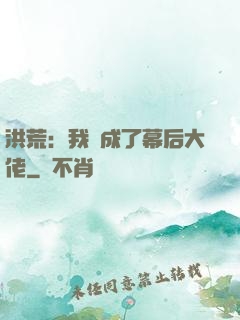 洪荒：我茍成了幕后大佬