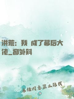 洪荒：我茍成了幕后大佬