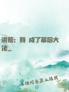 洪荒：我茍成了幕后大佬