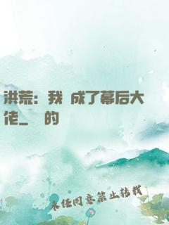 洪荒：我茍成了幕后大佬