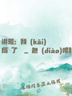 洪荒：我開(kāi)局燉了鯤鵬