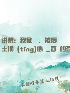 洪荒：我食鐵獸，被后土偷聽(tīng)心聲