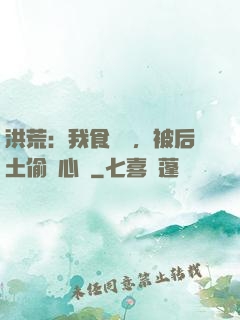 洪荒：我食鐵獸，被后土偷聽心聲