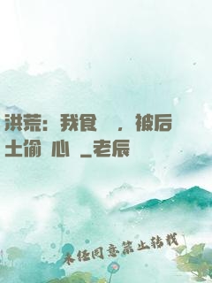 洪荒：我食鐵獸，被后土偷聽心聲