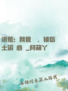 洪荒：我食鐵獸，被后土偷聽心聲
