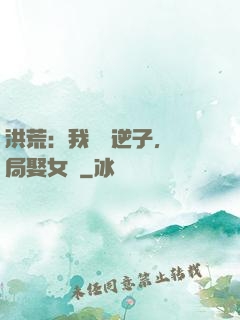 洪荒：我鴻鈞逆子，開局娶女媧