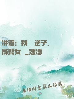洪荒：我鴻鈞逆子，開局娶女媧