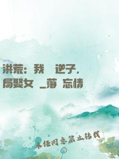 洪荒：我鴻鈞逆子，開局娶女媧
