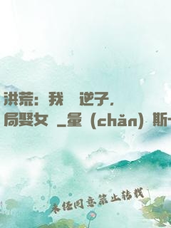 洪荒：我鴻鈞逆子，開局娶女媧