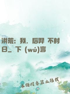 洪荒：我，后羿絕不射日