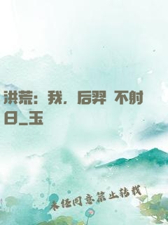 洪荒：我，后羿絕不射日