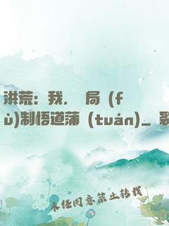 洪荒：我，開局復(fù)制悟道蒲團(tuán)