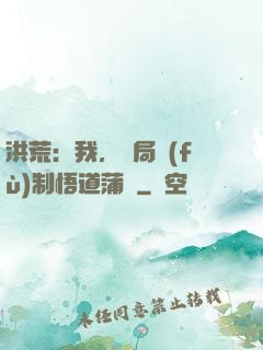洪荒：我，開局復(fù)制悟道蒲團