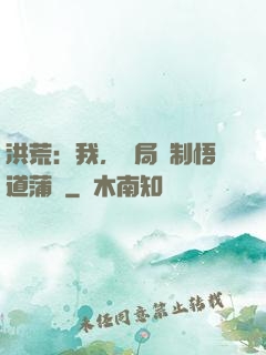 洪荒：我，開局復制悟道蒲團
