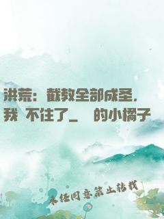 洪荒：截教全部成圣，我茍不住了