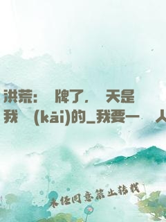 洪荒：攤牌了，這天是我讓開(kāi)的