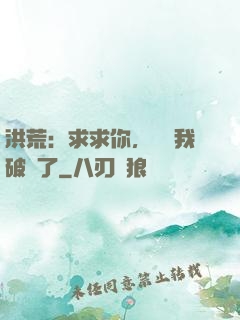 洪荒：求求你，別讓我破陣了