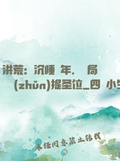 洪荒：沉睡億年，開局搶準(zhǔn)提圣位